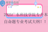2025广东科技学院专升本自命题专业考试大纲