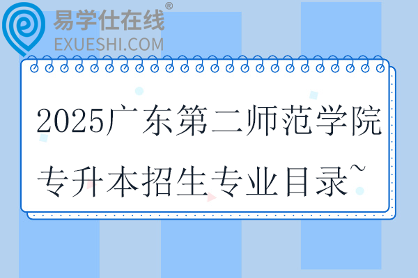 2025广东第二师范学院专升本招生专业目录~