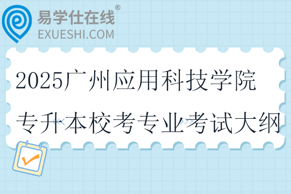 2025广州应用科技学院专升本校考专业考试大纲~