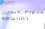 2025河南专升本考试时间调整为3月17日