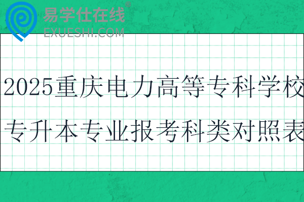 2025重庆电力高等专科学校专升本专业报考科类对照表！！