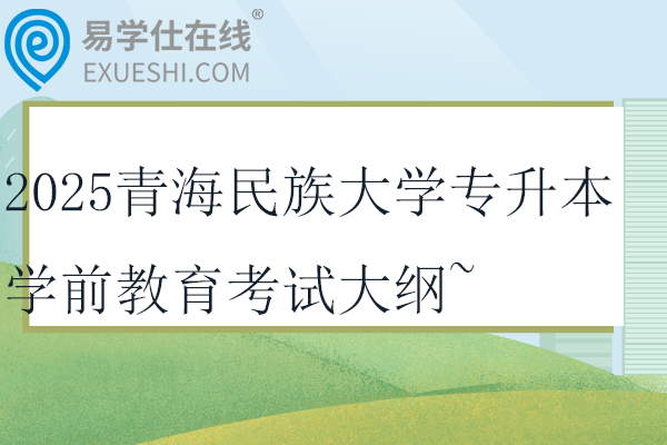 2025青海民族大学专升本学前教育考试大纲~