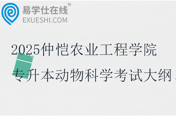 2025仲恺农业工程学院专升本动物科学考试大纲！