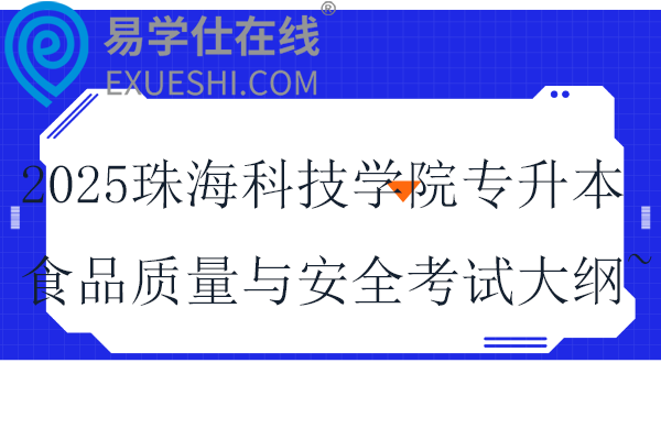 2025珠海科技学院专升本食品质量与安全专业课考试大纲~