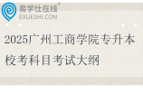 2025广州工商学院专升本校考科目考试大纲