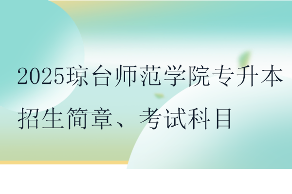 2025琼台师范学院专升本招生简章、考试科目