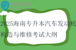 2025海南专升本汽车发动机构造与维修考试大纲