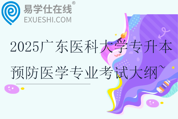 2025广东医科大学专升本预防医学专业综合课考试大纲~