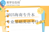 2025海南专升本专业基础英语考什么？