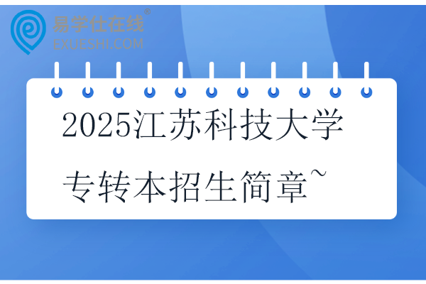 2025江苏科技大学（张家港校区）专转本招生简章~