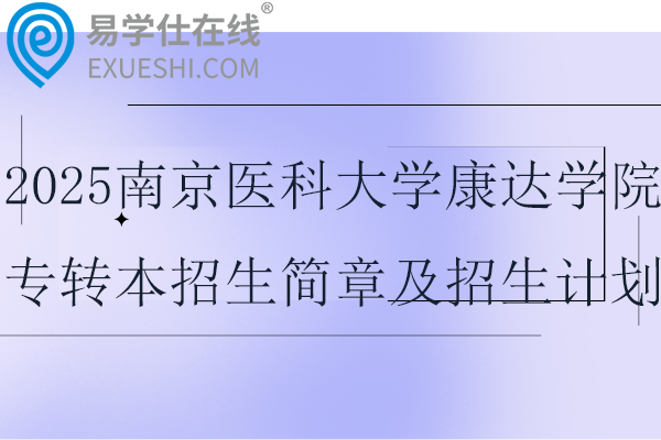 2025南京医科大学康达学院专转本招生简章及招生计划