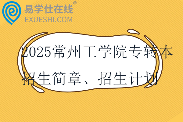 2025常州工学院专转本招生简章、招生计划