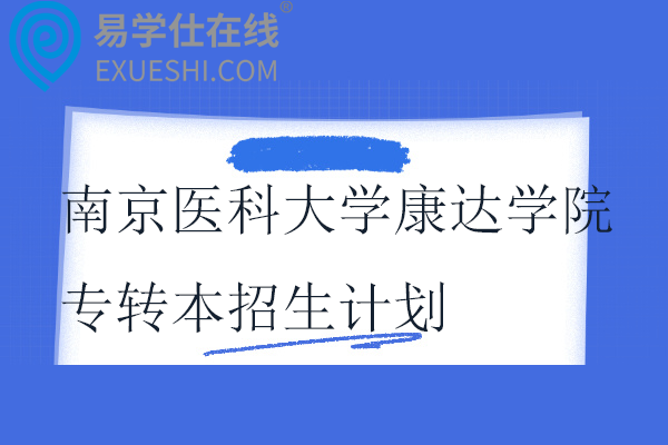 2024-2025南京医科大学康达学院专转本招生计划