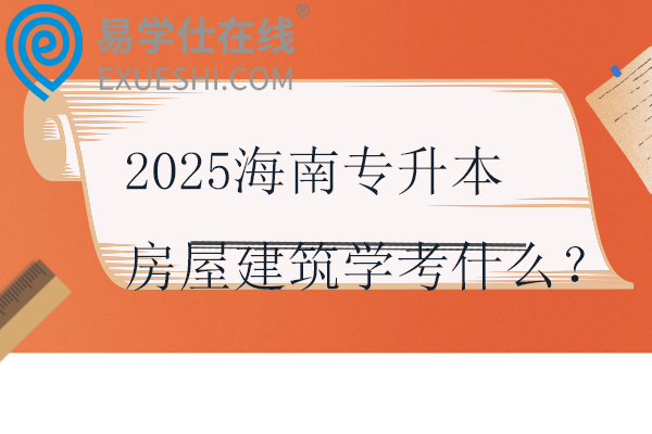 2025海南专升本房屋建筑学考什么？