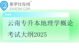 云南专升本地理学概论考试大纲2025