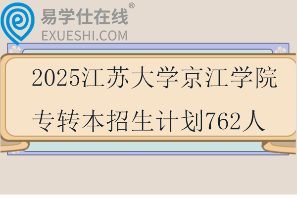 2025江苏大学京江学院专转本招生计划762人