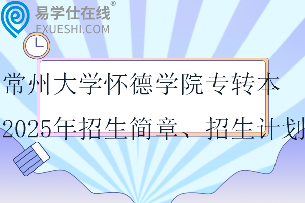 常州大学怀德学院专转本2025年招生简章、招生计划