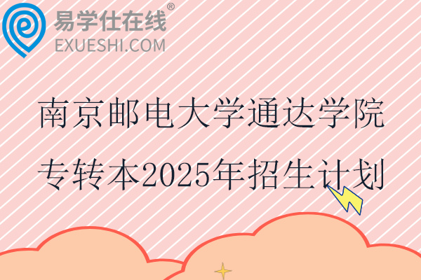 南京邮电大学通达学院专转本2025年招生计划480人