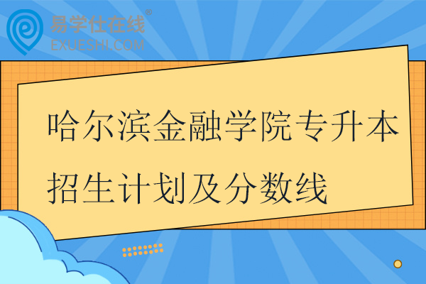 哈尔滨金融学院专升本招生计划及分数线