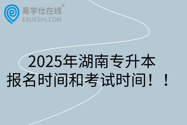 2025年湖南专升本报名时间和考试时间！！