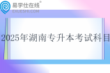 2025年湖南专升本考试科目一览表~