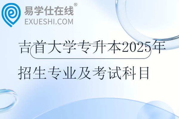 吉首大学专升本2025年招生专业及考试科目