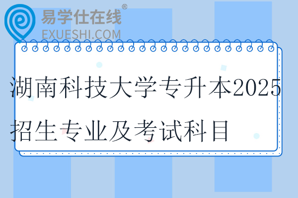 湖南科技大学专升本2025招生专业及考试科目