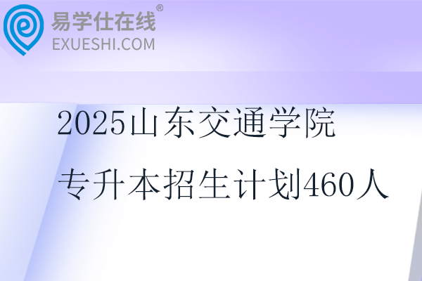 2025山东交通学院专升本招生计划460人