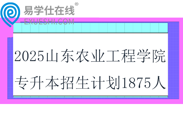 2025山东农业工程学院专升本校荐生招生计划1875人