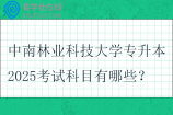 中南林业科技大学专升本2025考试科目有哪些？