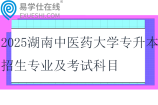 2025湖南中医药大学专升本招生专业及考试科目