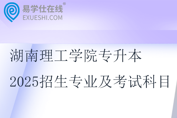 湖南理工学院专升本2025招生专业及考试科目