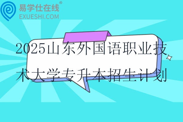 2025山东外国语职业技术大学专升本招生计划