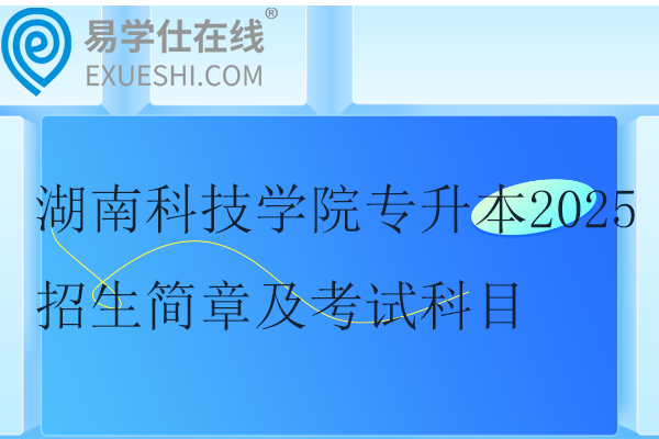 湖南科技学院专升本2025招生简章