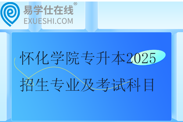 怀化学院专升本2025招生专业及考试科目