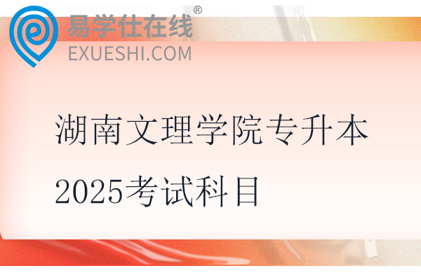 湖南文理学院专升本2025考试科目