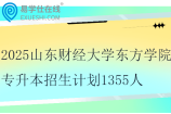 2025山东财经大学东方学院专升本招生计划1355人