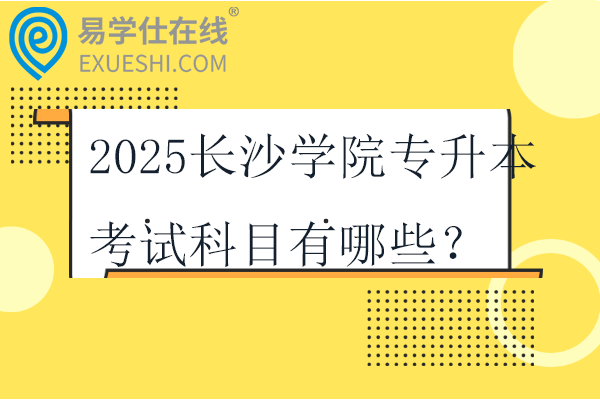 2025长沙学院专升本考试科目有哪些？