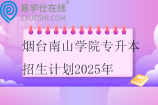烟台南山学院专升本招生计划2025年