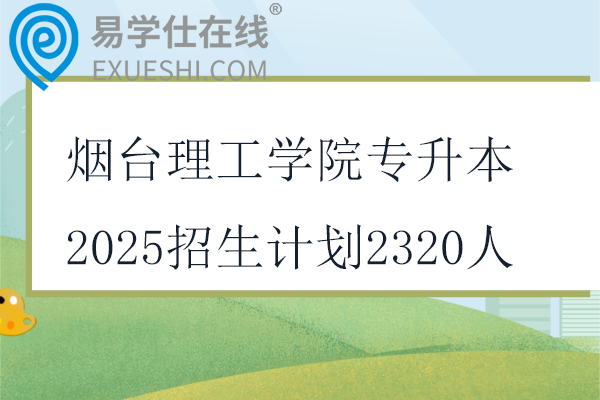 烟台理工学院专升本2025招生计划2320人