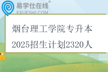 烟台理工学院专升本2025招生计划2320人