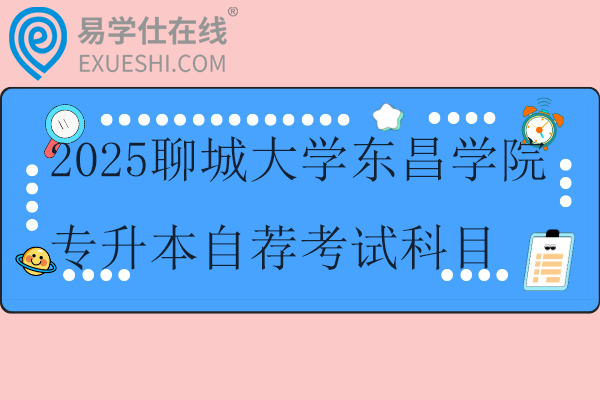 2025聊城大学东昌学院专升本自荐考试科目及考试时间