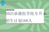 2025承德医学院专升本招生计划160人