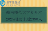 赣南师范大学专升本2025招生计划2390人