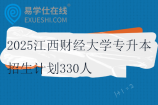 2025江西财经大学专升本招生计划330人
