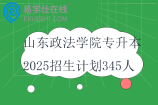 山东政法学院专升本2025招生计划345人