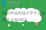 2025河北科技大学专升本招生计划102人