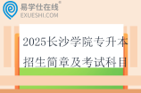 2025长沙学院专升本招生简章及考试科目