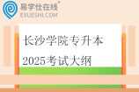 长沙学院专升本2025考试大纲