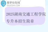 2025湖南交通工程学院专升本招生简章